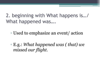 2. beginning with What happens is…/
What happened was….
▫ Used to emphasize an event/ action
▫ E.g.: What happened was ( that) we
missed our flight.
 