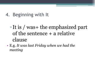 4. Beginning with It
▫It is / was+ the emphasized part
of the sentence + a relative
clause
• E.g. It was last Friday when we had the
meeting
 