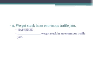 ▫ 2. We got stuck in an enormous traffic jam.
 HAPPENED
 _____________we got stuck in an enormous traffic
jam.
 