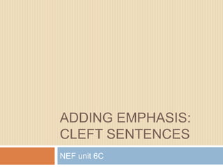 ADDING EMPHASIS:
CLEFT SENTENCES
NEF unit 6C
 