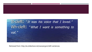 Retrieved from: http://es.slideshare.net/saravergon/cleft-sentences
 