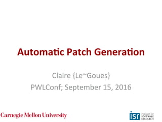 Automa'c Patch Genera'on
Claire {Le~Goues}
PWLConf; September 15, 2016
1
 