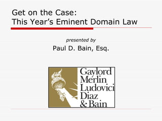 Get on the Case: This Year’s Eminent Domain Law presented by Paul D. Bain, Esq. 