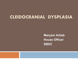 CLEIDOCRANIAL DYSPLASIA
Maryam Arbab
House Officer
SBDC
 