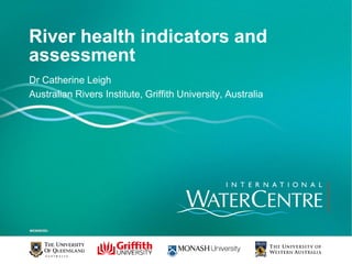 River health indicators and
assessment
Dr Catherine Leigh
Australian Rivers Institute, Griffith University, Australia
 