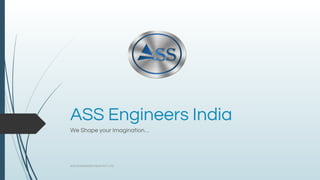 ASS Engineers India
We Shape your Imagination…
ASS ENGINEERS INDIA PVT LTD.
 