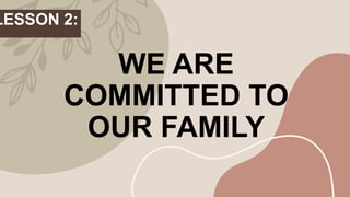 WE ARE
COMMITTED TO
OUR FAMILY
LESSON 2:
 