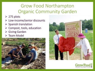 Grow Food Northampton
Organic Community Garden
 275 plots
 Low-income/senior discounts
 Spanish translation
 Compost, tools, education
 Giving Garden
 Team Model
 