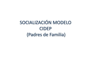 SOCIALIZACIÓN MODELO
        CIDEP
  (Padres de Familia)
 