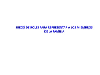 JUEGO DE ROLES PARA REPRESENTAR A LOS MIEMBROS
                 DE LA FAMILIA
 