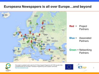 Europeana Newspapers is all over Europe…and beyond 
This project is partially funded under the ICT Policy Support Programm...