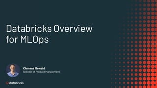 Databricks Overview
for MLOps
Clemens Mewald
Director of Product Management
 