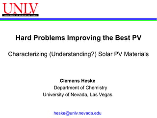 Hard Problems Improving the Best PV

Characterizing (Understanding?) Solar PV Materials



                    Clemens Heske
                 Department of Chemistry
            University of Nevada, Las Vegas

             For a copy of the presentation, contact:

                  heske@unlv.nevada.edu
 