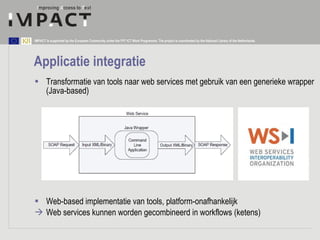 Applicatie integratie <ul><li>Transformatie van tools naar web services met gebruik van een generieke wrapper (Java-based)...