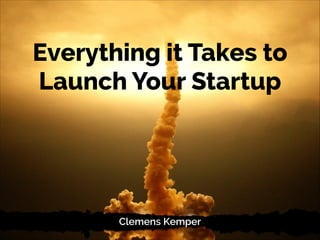 Everything it Takes to
Launch Your Startup
Clemens Kemper
 