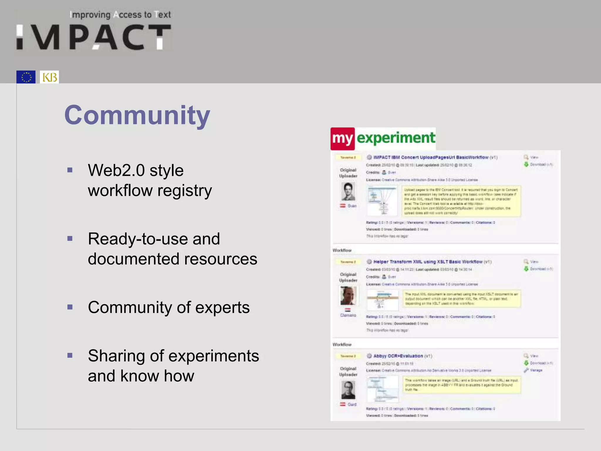 Community 
 Web2.0 style 
workflow registry 
 Ready-to-use and 
documented resources 
 Community of experts 
 Sharing of experiments 
and know how 
 