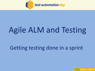 Agile ALM and Testing
Getting testing done in a sprint
 