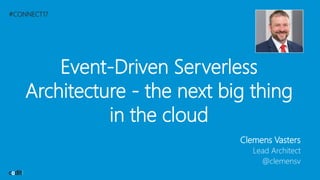 #CONNECT17
Event-Driven Serverless
Architecture - the next big thing
in the cloud
Clemens Vasters
Lead Architect
@clemensv
 