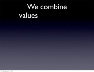 We combine
                          values




Monday, January 3, 2011
 