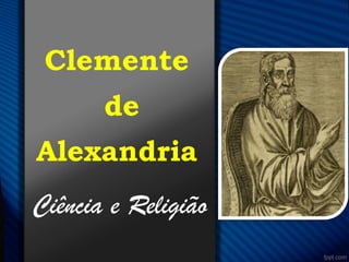 Clemente
de
Alexandria
Ciência e Religião

 