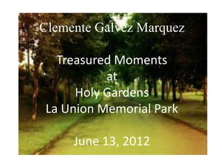 Clemente Galvez Marquez

   Treasured Moments
           at
      Holy Gardens
 La Union Memorial Park

     June 13, 2012
 