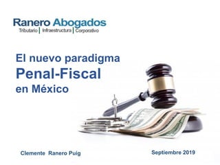 El nuevo paradigma
Penal-Fiscal
en México
Clemente Ranero Puig Septiembre 2019
 
