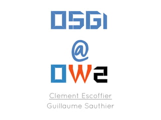 OSGi

@
OW2



Clement Escoffier
Guillaume Sauthier

 
