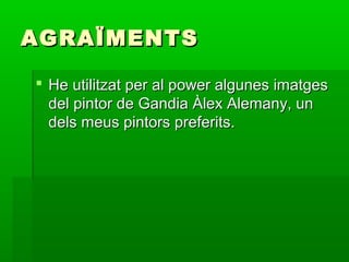 AGRAÏMENTSAGRAÏMENTS
 He utilitzat per al power algunes imatgesHe utilitzat per al power algunes imatges
del pintor de Gandia Àlex Alemany, undel pintor de Gandia Àlex Alemany, un
dels meus pintors preferits.dels meus pintors preferits.
 