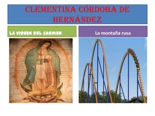 Clementina córdoba de
           Hernández
La virgen del Carmen   La montaña rusa
 