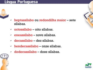✔

heptassílabo ou redondilha maior – sete
sílabas.

✔

octossílabo – oito sílabas.

✔

eneassílabo – nove sílabas.

✔

decassílabo – dez sílabas.

✔

hendecassílabo – onze sílabas.

✔

dodecassílabo – doze sílabas.

 