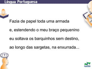 Fazia de papel toda uma armada
e, estendendo o meu braço pequenino
eu soltava os barquinhos sem destino,
ao longo das sargetas, na enxurrada...

 