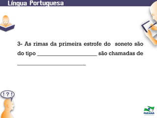 3- As rimas da primeira estrofe do soneto são
do tipo _____________________ são chamadas de
________________________

 