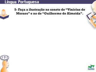 5- Faça a ilustração no soneto de “Vinícius de
Moraes” e no de “Guilherme de Almeida”.

 