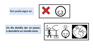 Non podía seguir así.
Un día decidiu dar un paseo,
e descubriu un mundo novo.
 