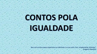 Non son os dous sexos superiores ou inferiores o un ao outro. Son, simplemente, distintos".
Gregorio Marañón
CONTOS POLA
IGUALDADE
 