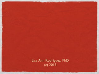 Lisa Ann Rodriguez, PhD
(c) 2013
 