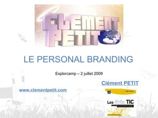 LE PERSONAL BRANDING
               Explorcamp – 2 juillet 2009

                                         Clément PETIT
www.clementpetit.com
 