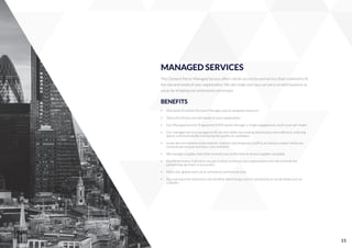 MANAGED SERVICES
The Clement Pierce Managed Service offers clients an end-to-end service that's tailored to ﬁt
the size and needs of your organisation. We also make sure you can carry on with business as
usual, by stripping out unnecessary processes.
BENEFITS
Ÿ One point of contact Account Manager and an assigned resourcer
Ÿ Tailored to ﬁt the size and needs of your organisation
Ÿ Our Managed Service Programme (MSP) works through a 'single engagement, multi-sourced' model
Ÿ Our managed service manages to ﬁll all roles while also making the process more efﬁcient, reducing
spend, and dramatically increasing the quality of candidates
Ÿ Leave the recruitment of permanent, contract and temporary staff to an industry expert while you
concentrate on your business' core activities
Ÿ We manage a supply chain that connects you to the best-in-breed suppliers available
Ÿ Key Performance Indicators are put in place to ensure your expectations are met and that the
partnership we enter is successful
Ÿ Multi-site, global reach all at consistent commercial rates
Ÿ Big cost and time reductions; No monthly advertising costs for job boards or social media such as
LinkedIn
15
 