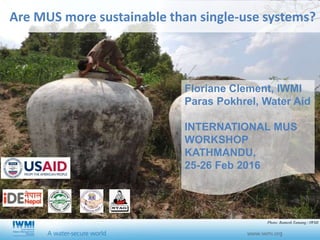 Are MUS more sustainable than single-use systems?
Floriane Clement, IWMI
Paras Pokhrel, Water Aid
INTERNATIONAL MUS
WORKSHOP
KATHMANDU,
25-26 Feb 2016
Photo: Ramesh Tamang / IWMI
 