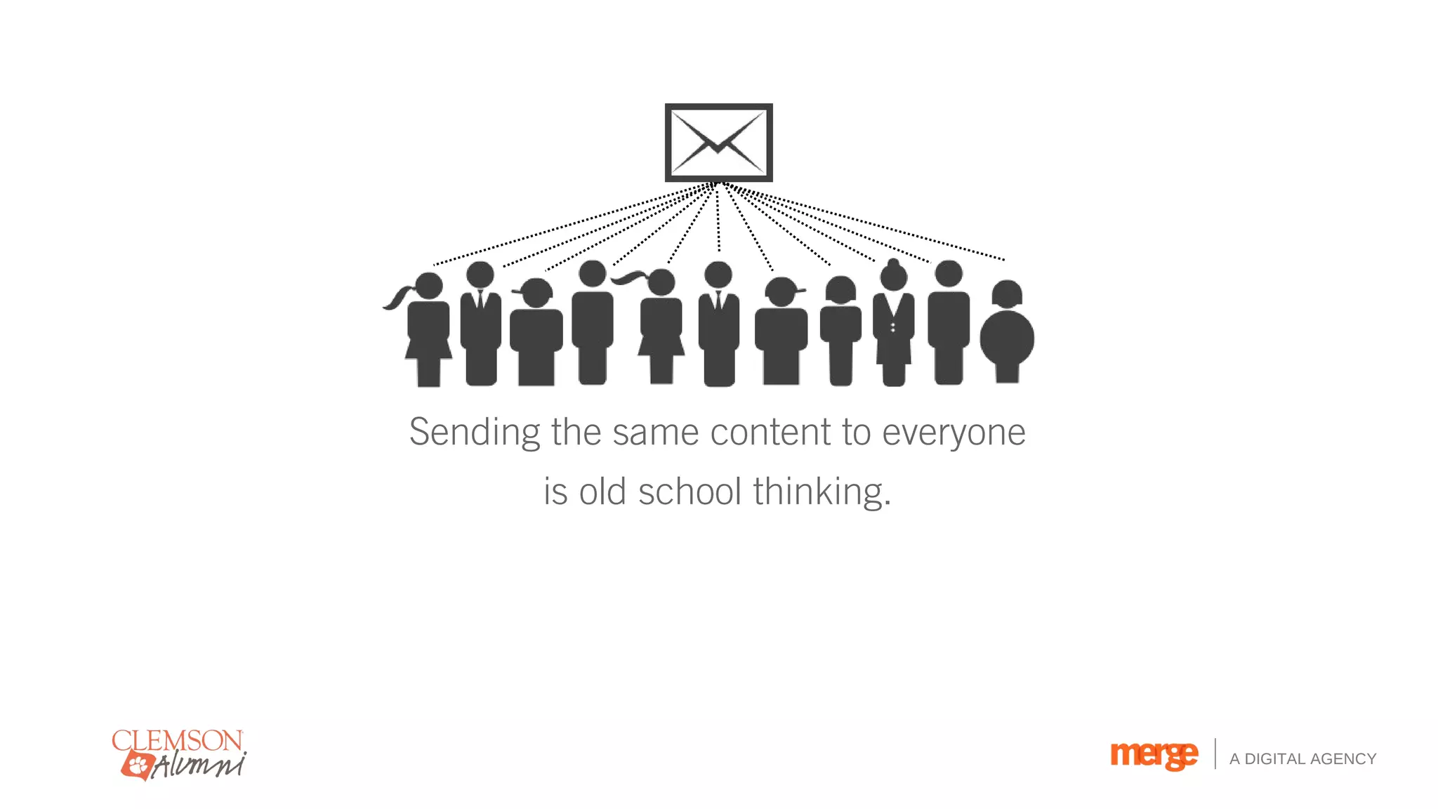 Sending the same content to everyone
       is old school thinking.




                                       A DIGITAL AGENCY
 