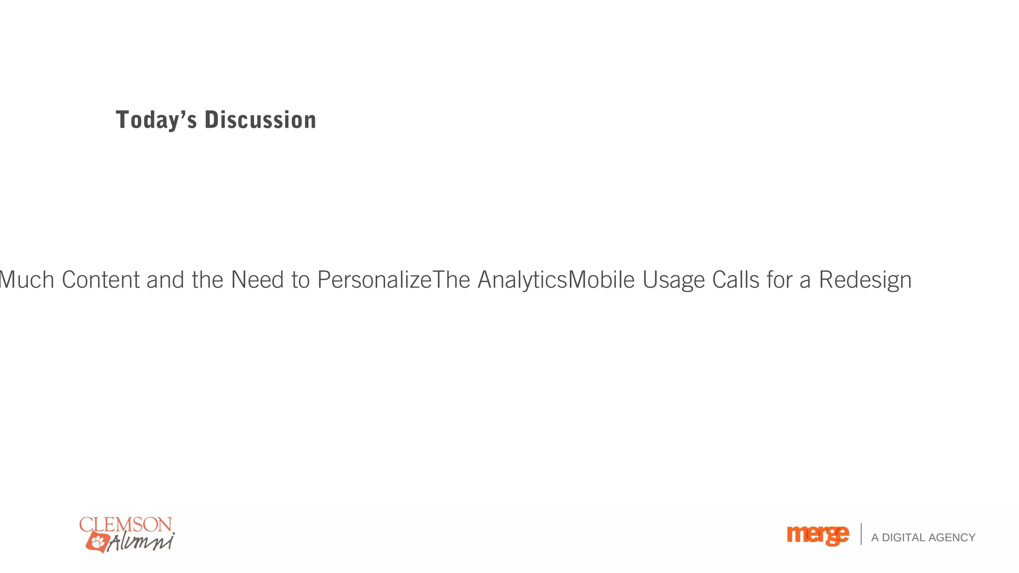 Today’s Discussion




Much Content and the Need to PersonalizeThe AnalyticsMobile Usage Calls for a Redesign




                                                                                  A DIGITAL AGENCY
 