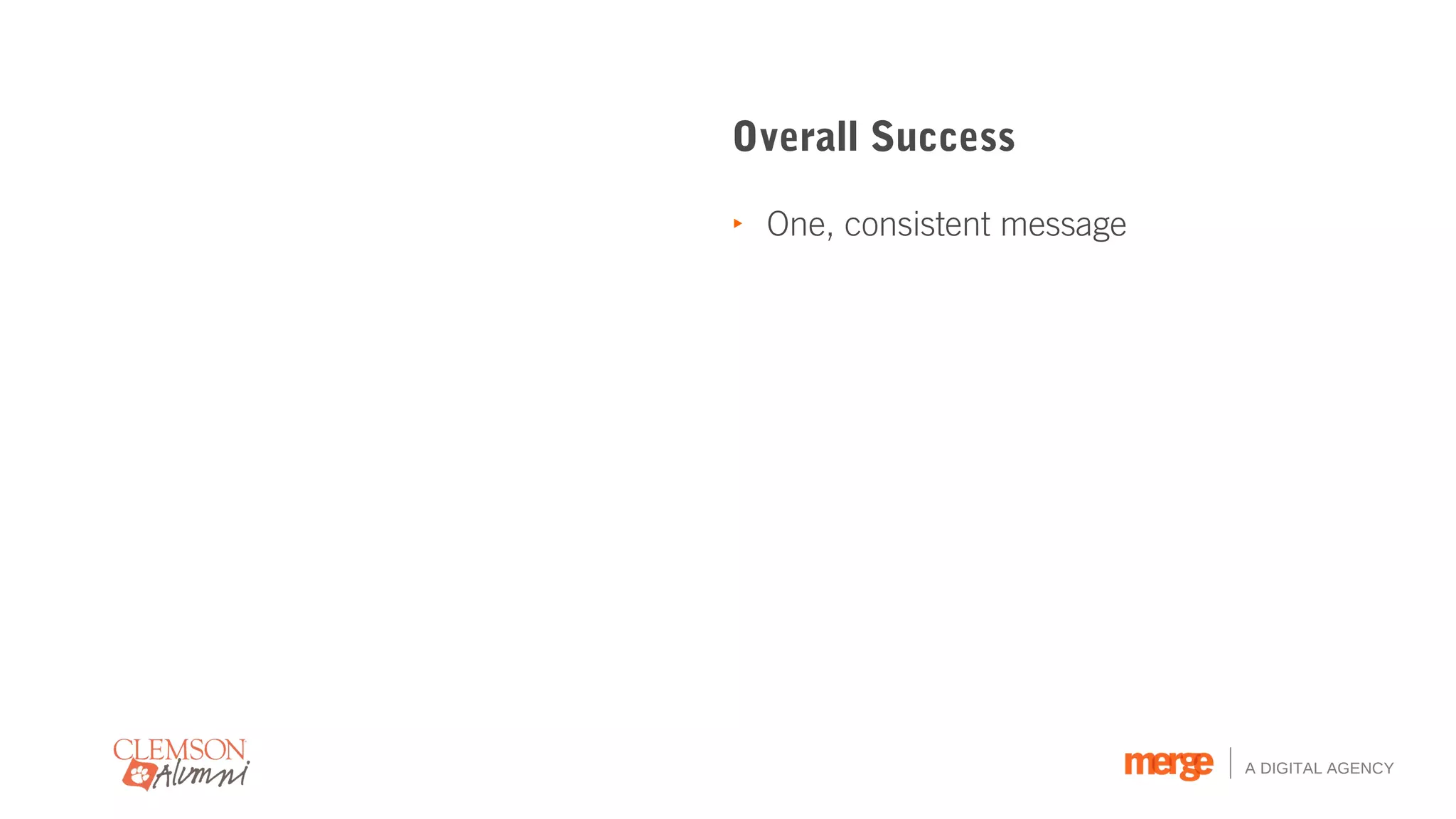 Overall Success

‣ One, consistent message




                            A DIGITAL AGENCY
 