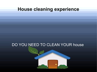 House cleaning experience 
DO YOU NEED TO CLEAN YOUR house 
 
