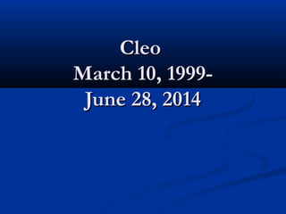 CleoCleo
March 10, 1999-March 10, 1999-
June 28, 2014June 28, 2014
 