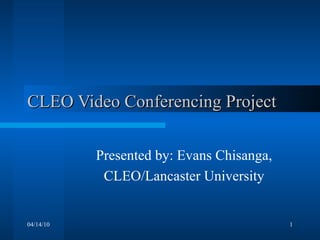 CLEO Video Conferencing Project Presented by: Evans Chisanga, CLEO/Lancaster University 