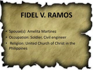FIDEL V. RAMOS Spouse(s): Amelita Martinez  Occupation: Soldier, Civil engineer Religion: United Church of Christ in the Philippines   