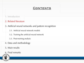 Contents
1. Introduction
2. Related literature
3. Artificial neural networks and pattern recognition
3.1. Artificial neural network models
3.2. Training the artificial neural network
3.3. Post-training analysis
4. Data and methodology
5. Main results
6. Final remarks
 