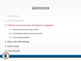 Contents
1. Introduction
2. Related literature
3. Artificial neural networks and pattern recognition
3.1. Artificial neural network models
3.2. Training the artificial neural network
3.3. Post-training analysis
4. Data and methodology
5. Main results
6. Final remarks
 
