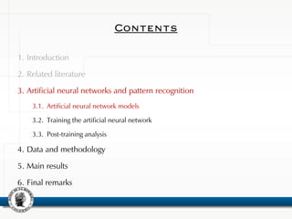 Contents
1. Introduction
2. Related literature
3. Artificial neural networks and pattern recognition
3.1. Artificial neural network models
3.2. Training the artificial neural network
3.3. Post-training analysis
4. Data and methodology
5. Main results
6. Final remarks
 
