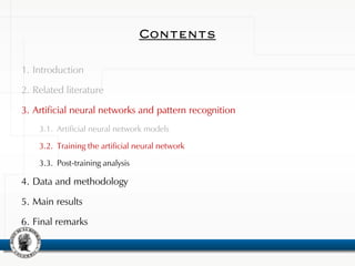 Contents
1. Introduction
2. Related literature
3. Artificial neural networks and pattern recognition
3.1. Artificial neural network models
3.2. Training the artificial neural network
3.3. Post-training analysis
4. Data and methodology
5. Main results
6. Final remarks
 